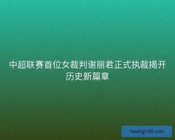 中超联赛首位女裁判谢丽君正式执裁揭开历史新篇章
