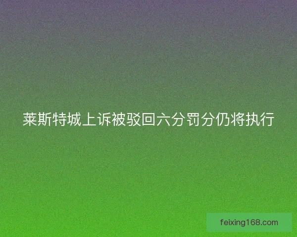 莱斯特城上诉被驳回六分罚分仍将执行
