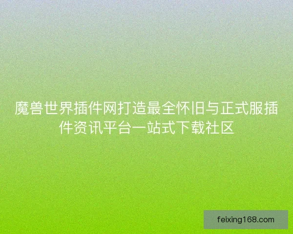 魔兽世界插件网打造最全怀旧与正式服插件资讯平台一站式下载社区