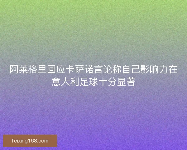 阿莱格里回应卡萨诺言论称自己影响力在意大利足球十分显著